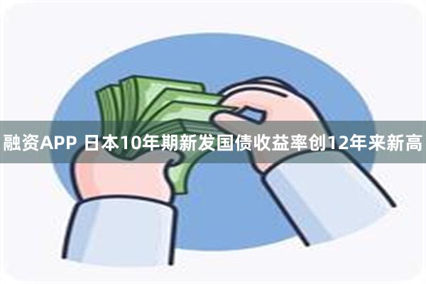 融资APP 日本10年期新发国债收益率创12年来新高