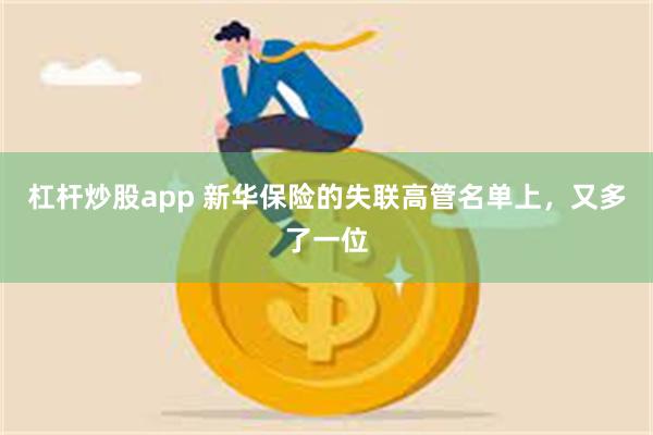 杠杆炒股app 新华保险的失联高管名单上，又多了一位