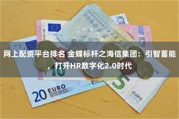 网上配资平台排名 金蝶标杆之海信集团：引智蓄能，打开HR数字化2.0时代