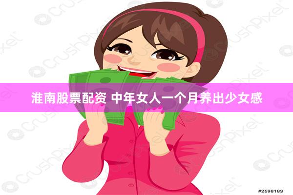 淮南股票配资 中年女人一个月养出少女感