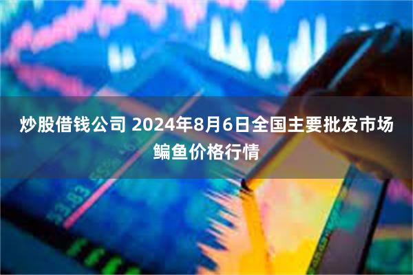 炒股借钱公司 2024年8月6日全国主要批发市场鳊鱼价格行情