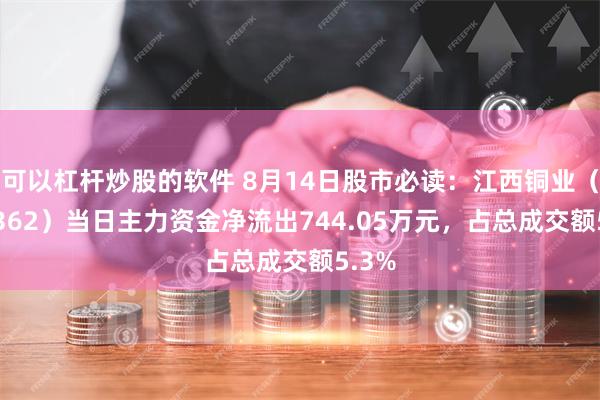 可以杠杆炒股的软件 8月14日股市必读：江西铜业（600362）当日主力资金净流出744.05万元，占总成交额5.3%