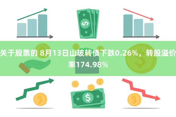 关于股票的 8月13日山玻转债下跌0.26%，转股溢价率174.98%