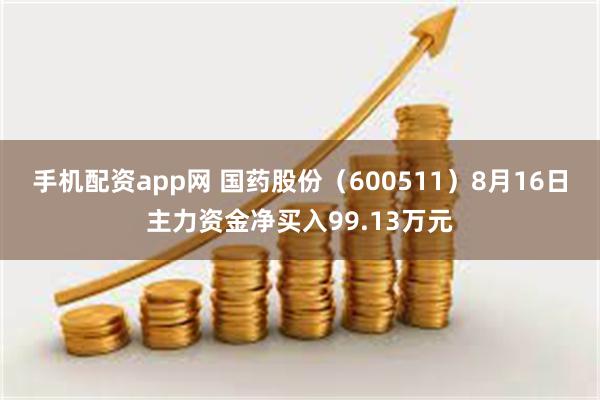 手机配资app网 国药股份（600511）8月16日主力资金净买入99.13万元