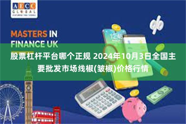 股票杠杆平台哪个正规 2024年10月3日全国主要批发市场线椒(皱椒)价格行情