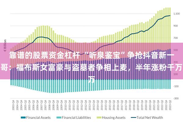 靠谱的股票资金杠杆 “听泉鉴宝”争抢抖音新一哥：福布斯女富豪与盗墓者争相上麦，半年涨粉千万