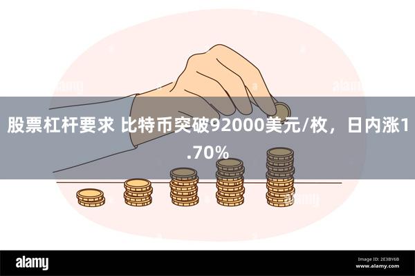 股票杠杆要求 比特币突破92000美元/枚，日内涨1.70%