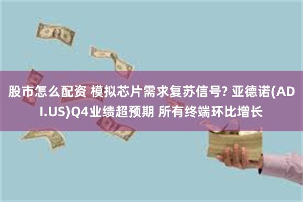 股市怎么配资 模拟芯片需求复苏信号? 亚德诺(ADI.US)Q4业绩超预期 所有终端环比增长