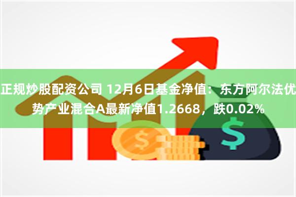 正规炒股配资公司 12月6日基金净值：东方阿尔法优势产业混合A最新净值1.2668，跌0.02%