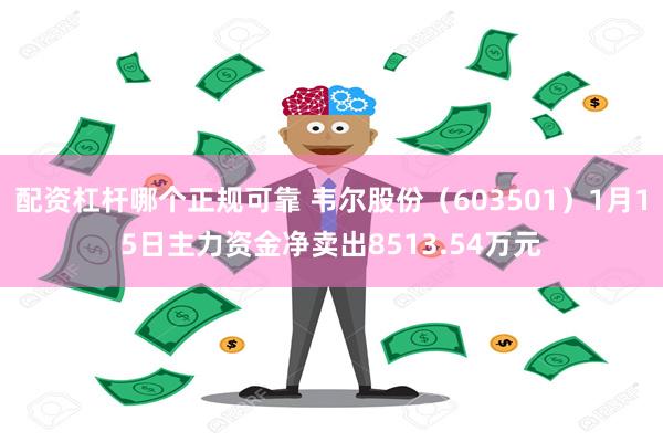 配资杠杆哪个正规可靠 韦尔股份（603501）1月15日主力资金净卖出8513.54万元