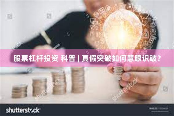 股票杠杆投资 科普 | 真假突破如何慧眼识破？