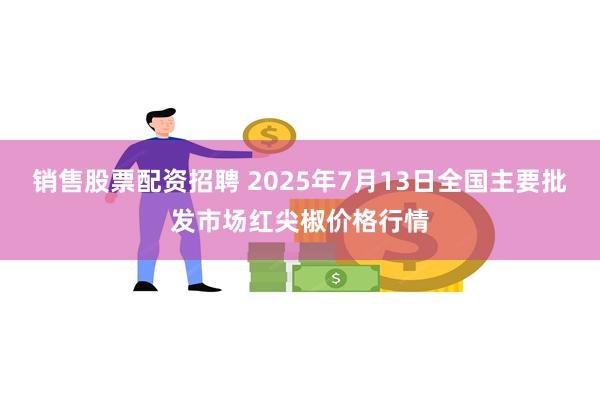 销售股票配资招聘 2025年7月13日全国主要批发市场红尖椒价格行情